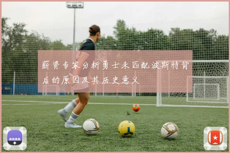 薪资专家分析勇士未匹配波斯特背后的原因及其历史意义